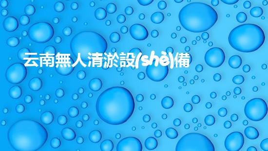云南無人清淤設(shè)備租賃：打破傳統(tǒng)，科技助力水域治理！